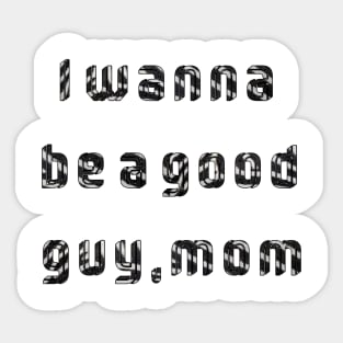 I wanna be a good guy,mom Sticker